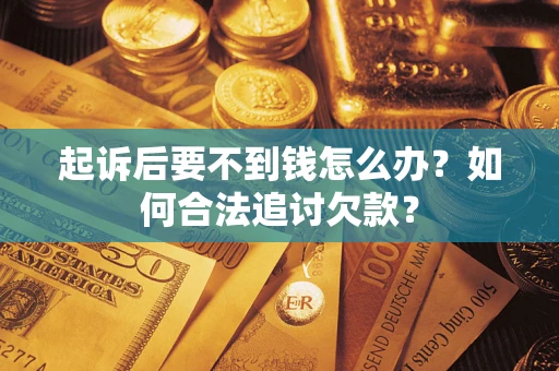 北京起诉后要不到钱怎么办？如何合法追讨欠款？