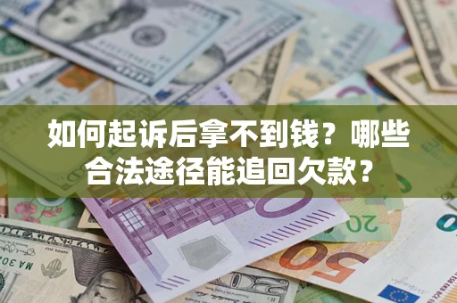 北京如何起诉后拿不到钱？哪些合法途径能追回欠款？