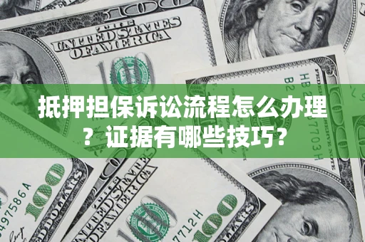 北京抵押担保诉讼流程怎么办理？证据有哪些技巧？