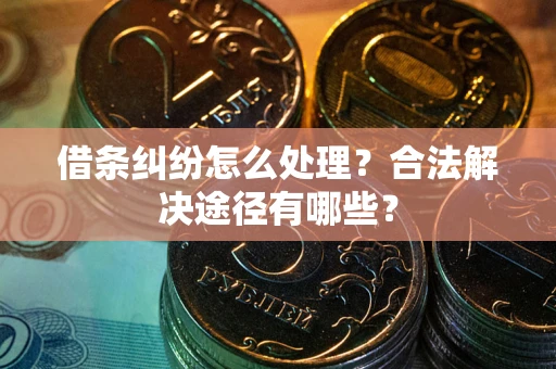 北京借条纠纷怎么处理？合法解决途径有哪些？