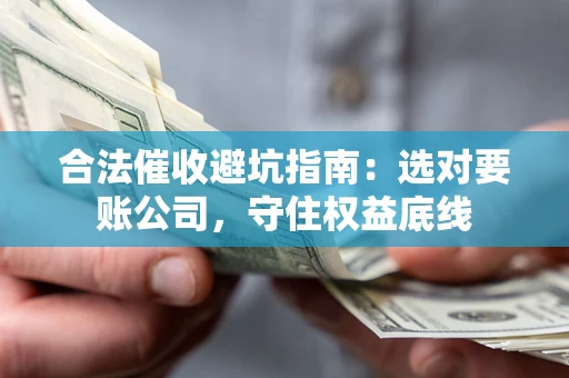 北京合法催收避坑指南：选对要账公司，守住权益底线