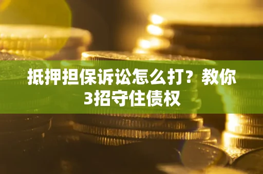北京抵押担保诉讼怎么打？教你3招守住债权