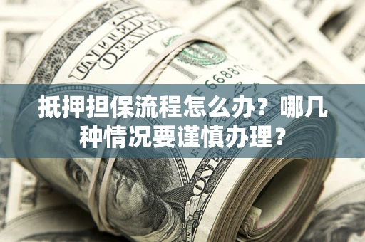 北京抵押担保流程怎么办？哪几种情况要谨慎办理？
