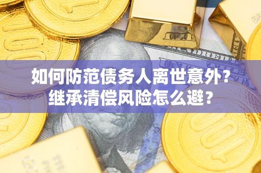 北京如何防范债务人离世意外？继承清偿风险怎么避？