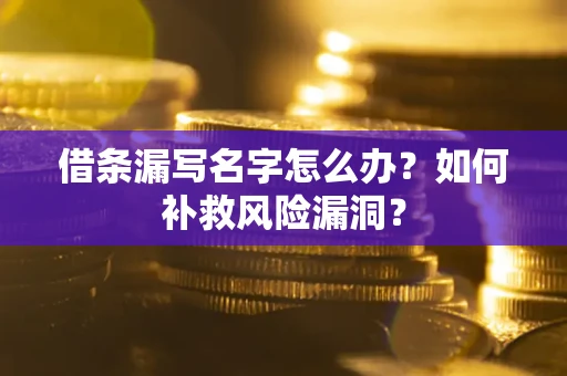北京借条漏写名字怎么办？如何补救风险漏洞？