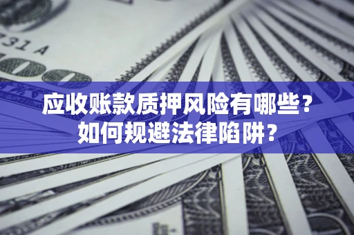 北京应收账款质押风险有哪些？如何规避法律陷阱？