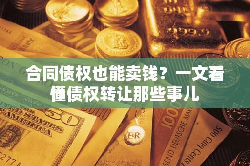 北京合同债权也能卖钱？一文看懂债权转让那些事儿