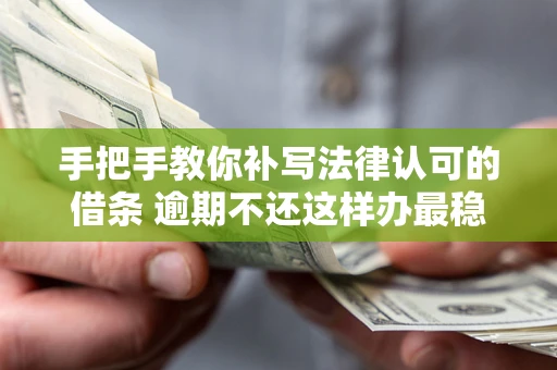北京手把手教你补写法律认可的借条 逾期不还这样办最稳妥