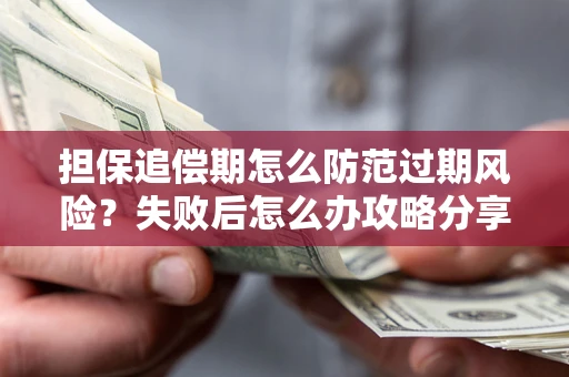 北京担保追偿期怎么防范过期风险？失败后怎么办攻略分享