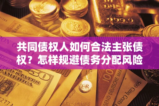 北京共同债权人如何合法主张债权？怎样规避债务分配风险？