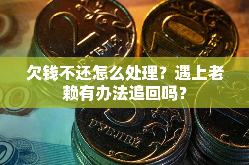 北京欠钱不还怎么处理？遇上老赖有办法追回吗？