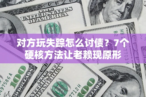 北京对方玩失踪怎么讨债？7个硬核方法让老赖现原形