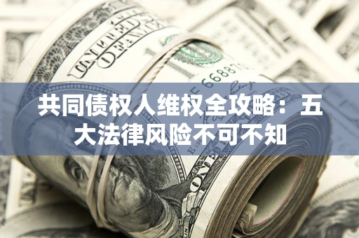 北京共同债权人维权全攻略：五大法律风险不可不知