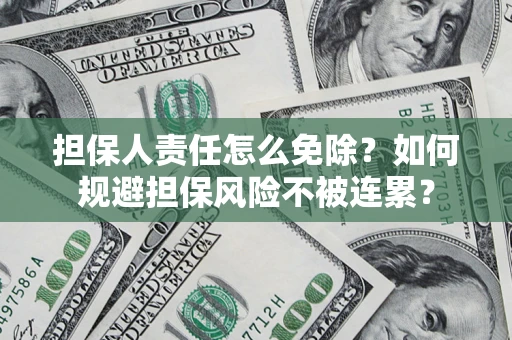 北京担保人责任怎么免除？如何规避担保风险不被连累？
