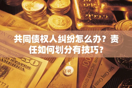 北京共同债权人纠纷怎么办？责任如何划分有技巧？