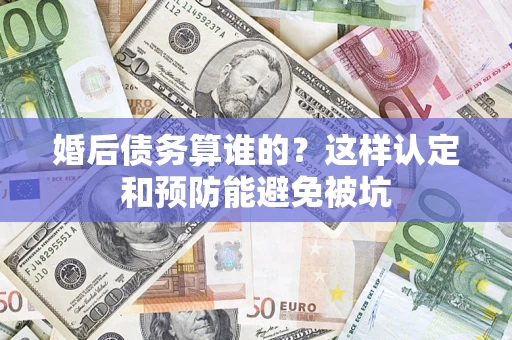 北京婚后债务算谁的？这样认定和预防能避免被坑