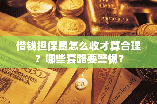 北京借钱担保费怎么收才算合理？哪些套路要警惕？