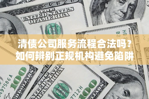 北京清债公司服务流程合法吗？如何辨别正规机构避免陷阱？