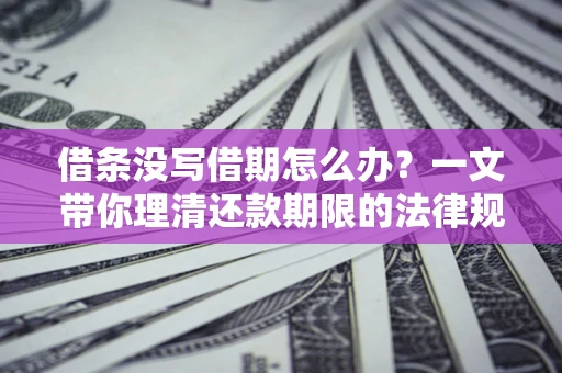 北京借条没写借期怎么办？一文带你理清还款期限的法律规则