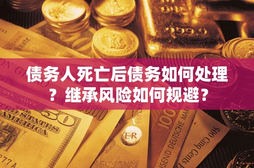 北京债务人死亡后债务如何处理？继承风险如何规避？