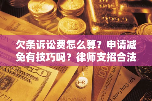 北京欠条诉讼费怎么算？申请减免有技巧吗？律师支招合法省钱