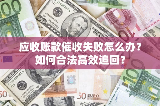 北京应收账款催收失败怎么办？如何合法高效追回？