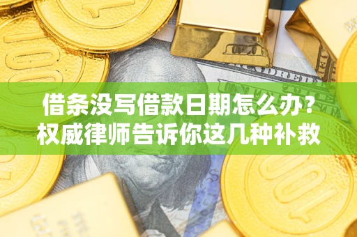 北京借条没写借款日期怎么办？权威律师告诉你这几种补救方法！