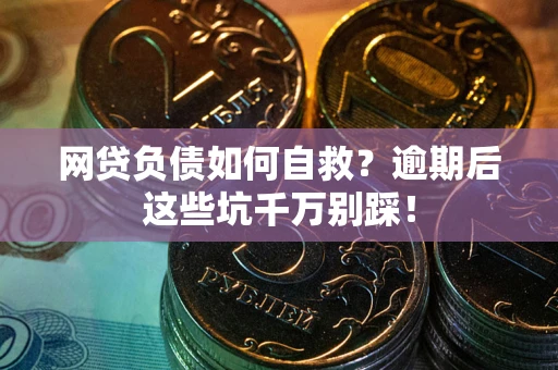 北京网贷负债如何自救？逾期后这些坑千万别踩！