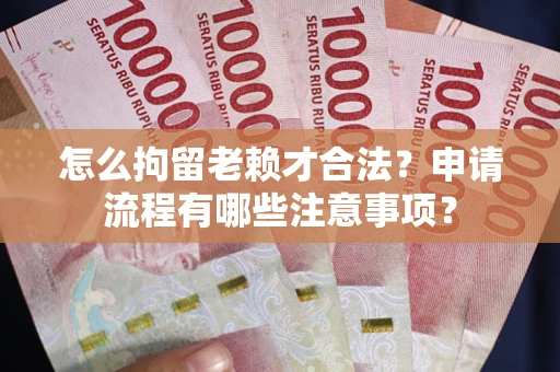 北京怎么拘留老赖才合法？申请流程有哪些注意事项？