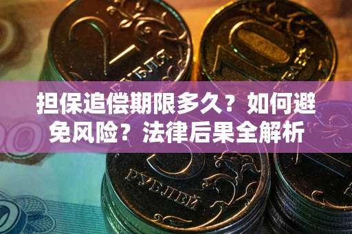 北京担保追偿期限多久？如何避免风险？法律后果全解析