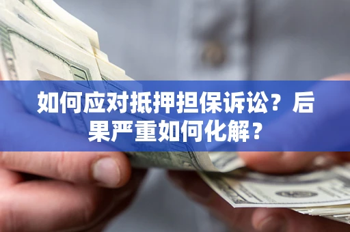 北京如何应对抵押担保诉讼？后果严重如何化解？