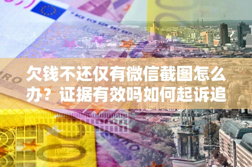 北京欠钱不还仅有微信截图怎么办？证据有效吗如何起诉追回欠款？