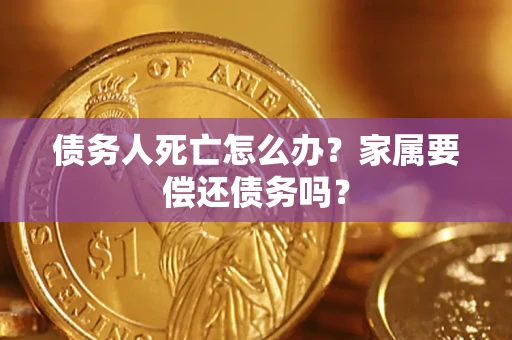 北京债务人死亡怎么办？家属要偿还债务吗？
