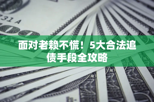 北京面对老赖不慌！5大合法追债手段全攻略