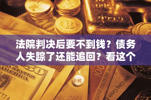 北京法院判决后要不到钱？债务人失踪了还能追回？看这个方法！