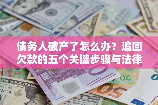 北京债务人破产了怎么办？追回欠款的五个关键步骤与法律策略