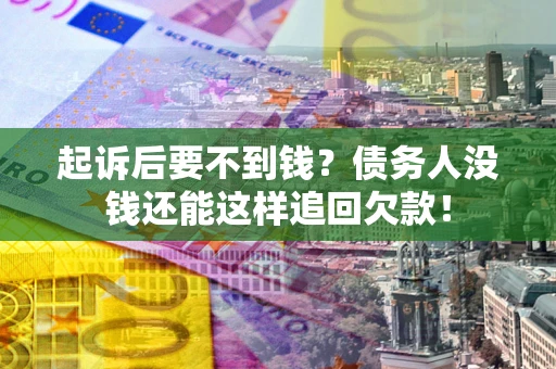 北京起诉后要不到钱？债务人没钱还能这样追回欠款！