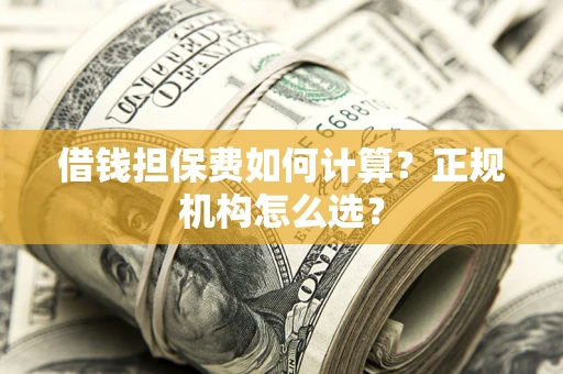 北京借钱担保费如何计算？正规机构怎么选？