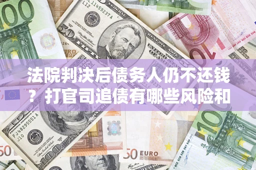 北京法院判决后债务人仍不还钱？打官司追债有哪些风险和技巧？
