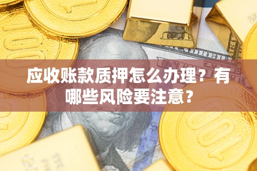北京应收账款质押怎么办理？有哪些风险要注意？