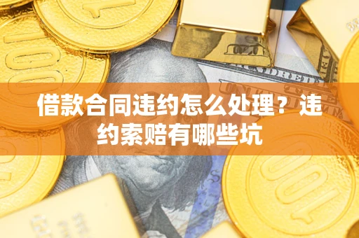 北京借款合同违约怎么处理？违约索赔有哪些坑