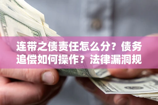 北京连带之债责任怎么分？债务追偿如何操作？法律漏洞规避指南