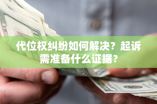 北京代位权纠纷如何解决？起诉需准备什么证据？