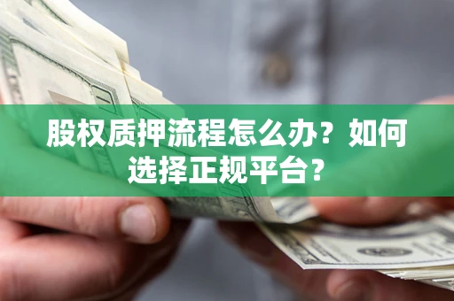 北京股权质押流程怎么办？如何选择正规平台？