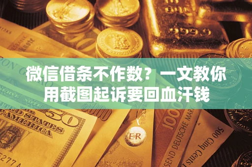 北京微信借条不作数？一文教你用截图起诉要回血汗钱