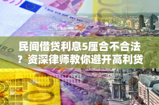 北京民间借贷利息5厘合不合法？资深律师教你避开高利贷陷阱