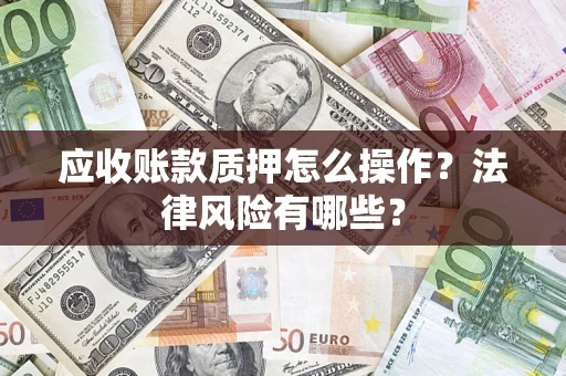 北京应收账款质押怎么操作？法律风险有哪些？
