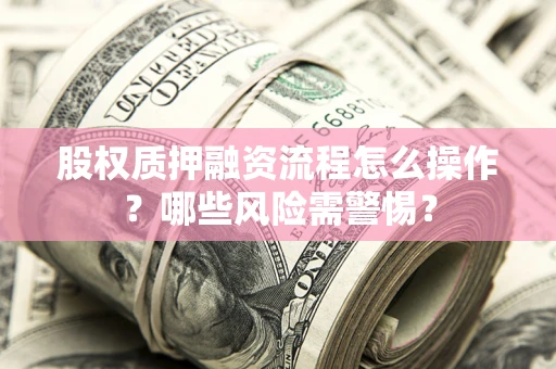 北京股权质押融资流程怎么操作？哪些风险需警惕？