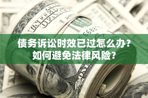 北京债务诉讼时效已过怎么办？如何避免法律风险？