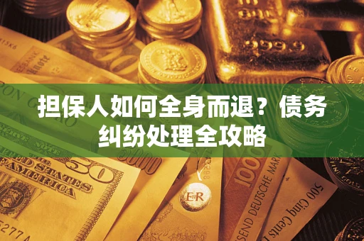 北京担保人如何全身而退？债务纠纷处理全攻略